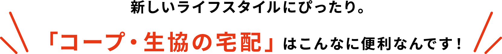新しいライフスタイルにぴったり。「コープ・生協の宅配」はこんなに便利なんです！
